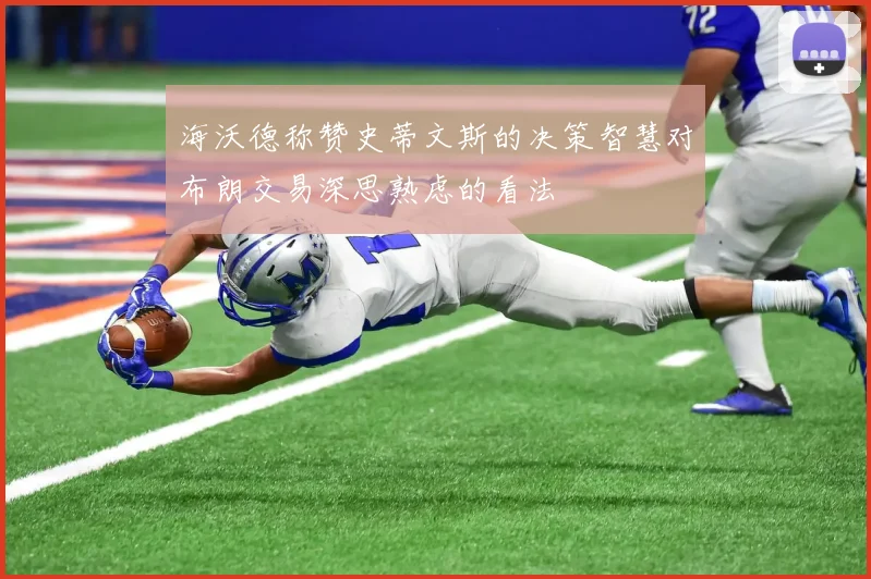 海沃德称赞史蒂文斯的决策智慧对布朗交易深思熟虑的看法