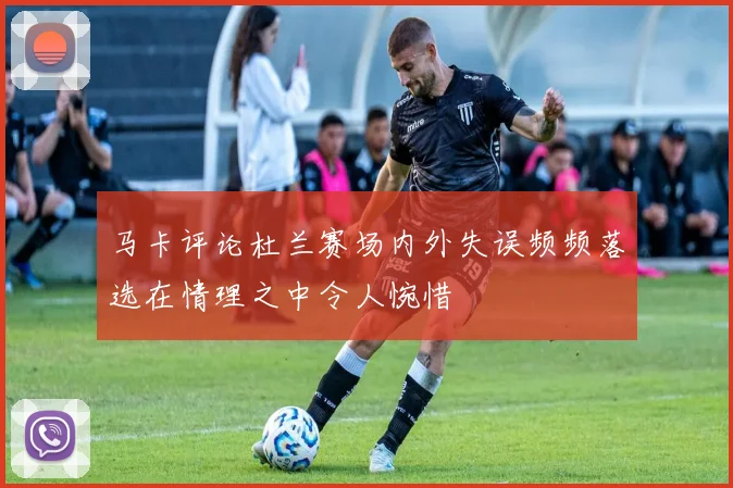 马卡评论杜兰赛场内外失误频频落选在情理之中令人惋惜