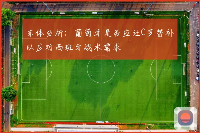 东体分析：葡萄牙是否应让C罗替补以应对西班牙战术需求