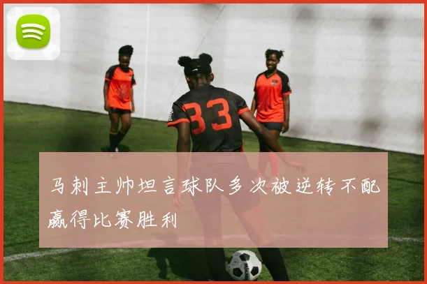 马刺主帅坦言球队多次被逆转不配赢得比赛胜利