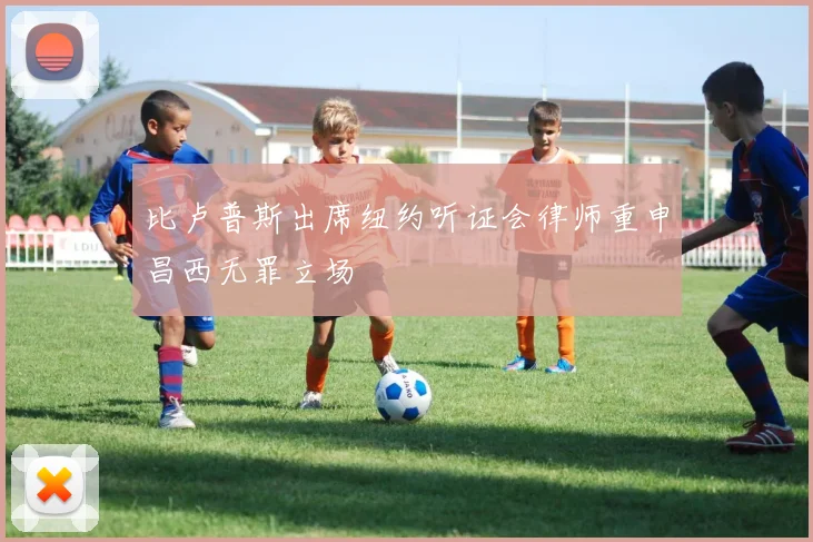 比卢普斯出席纽约听证会律师重申昌西无罪立场