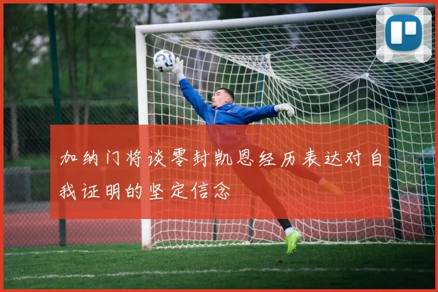 加纳门将谈零封凯恩经历表达对自我证明的坚定信念