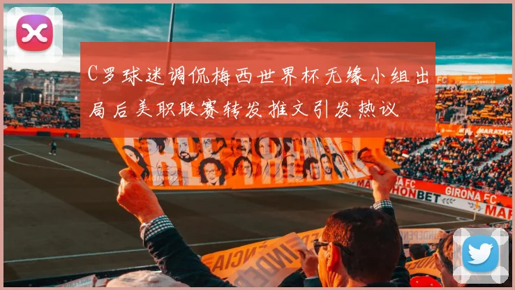 C罗球迷调侃梅西世界杯无缘小组出局后美职联赛转发推文引发热议