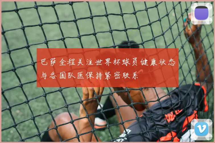 巴萨全程关注世界杯球员健康状态与各国队医保持紧密联系