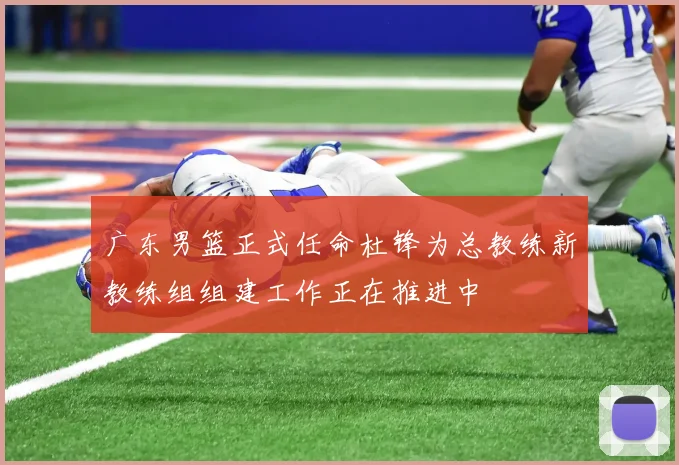 广东男篮正式任命杜锋为总教练新教练组组建工作正在推进中