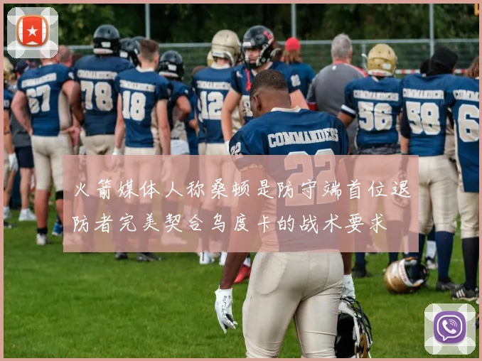 火箭媒体人称桑顿是防守端首位退防者完美契合乌度卡的战术要求